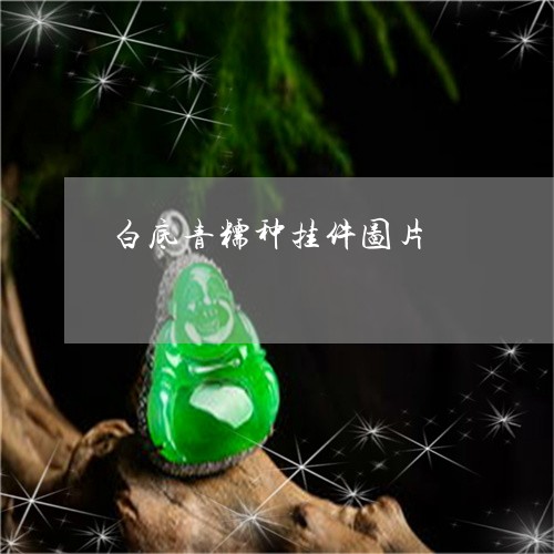 白底青糯种挂件图片/2023041377168 白底青糯种挂件图片/2023041377168