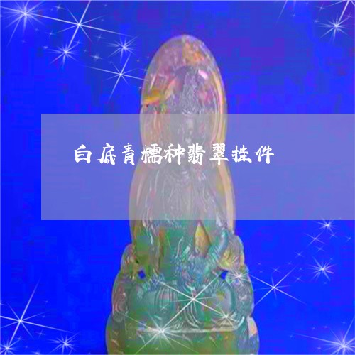 白底青糯种翡翠挂件/2023041318591 白底青糯种翡翠挂件/2023041318591