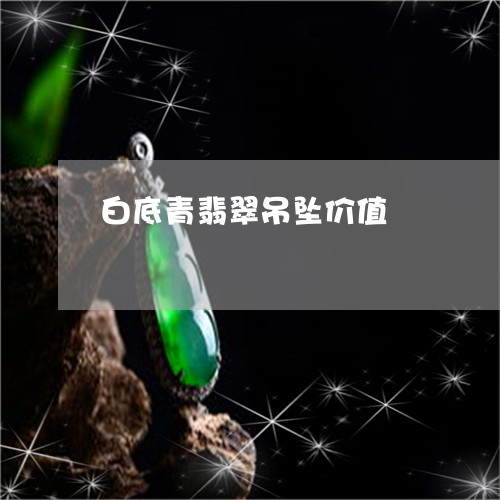 白底青翡翠吊坠价值/2023041387058