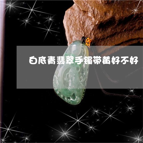白底青翡翠手镯带黄好不好/2023062906047