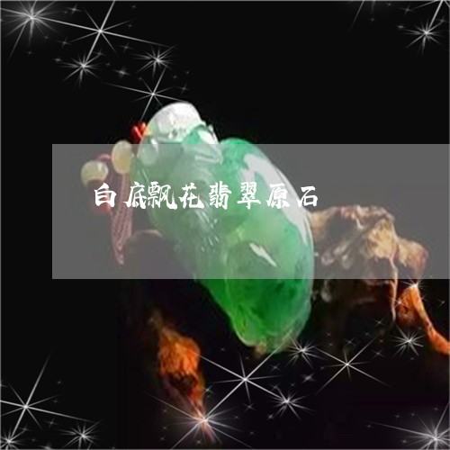 白底飘花翡翠原石/2023031614726 白底飘花翡翠原石/2023031614726