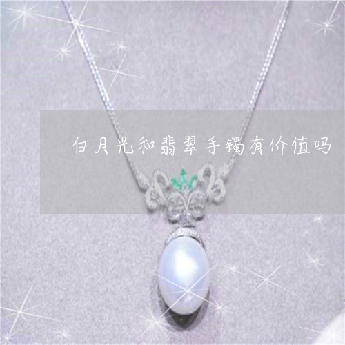 白月光和翡翠手镯有价值吗/2023062933725