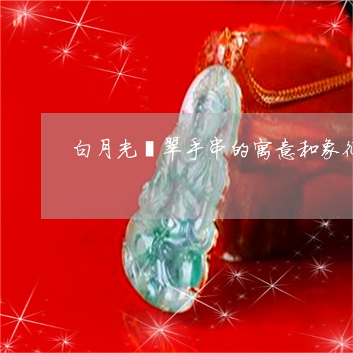 白月光翡翠手串的寓意和象征/2023071138239 白月光翡翠手串的寓意和象征/2023071138239