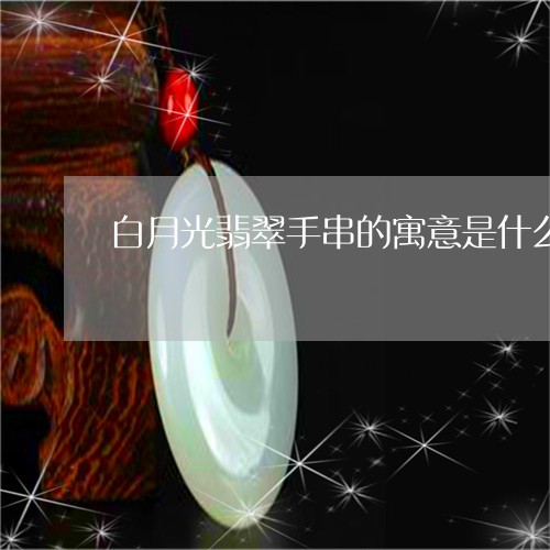 白月光翡翠手串的寓意是什么/2023071128146