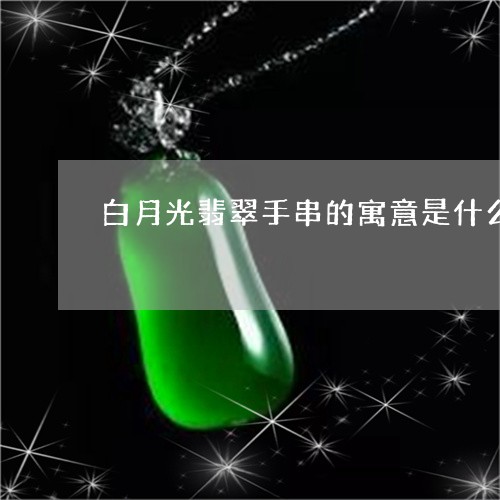 白月光翡翠手串的寓意是什么/2023071139360