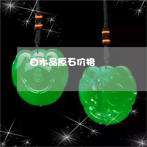 白水晶原石价格/2023033096070