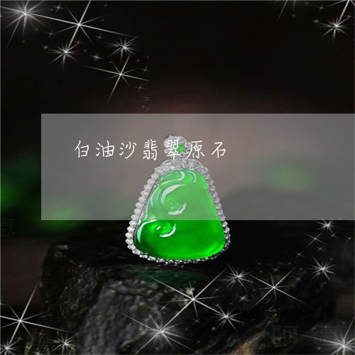 白油沙翡翠原石/2023033024927