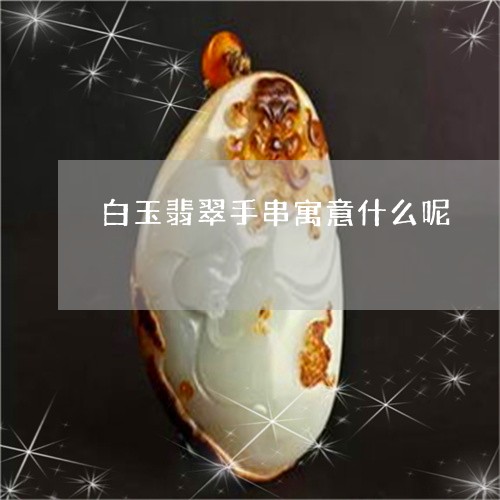 白玉翡翠手串寓意什么呢/2023061882636