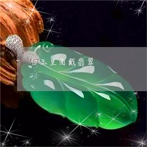 白玉里面戴翡翠/2023032915948