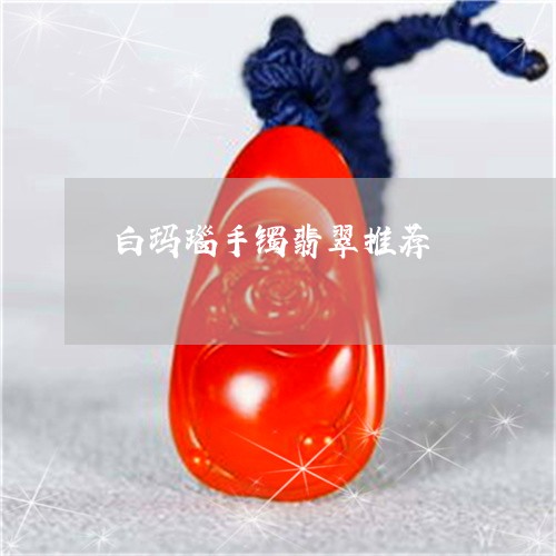 白玛瑙手镯翡翠推荐/2023041363948