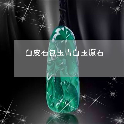 白皮石包玉青白玉原石/2023021518350 白皮石包玉青白玉原石/2023021518350