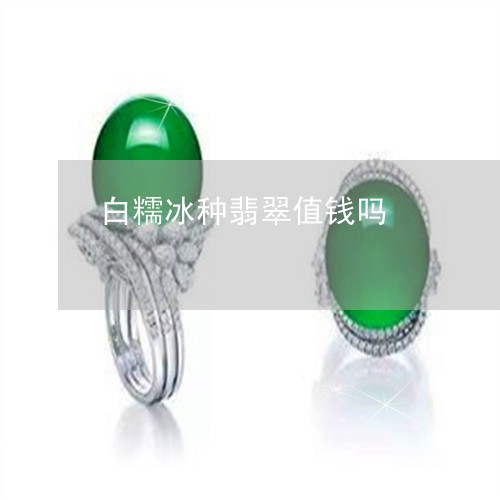 白糯冰种翡翠值钱吗/2023041305916