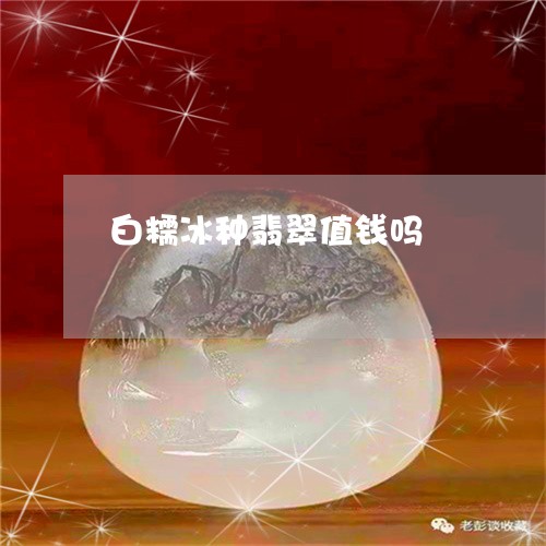 白糯冰种翡翠值钱吗/2023041382825
