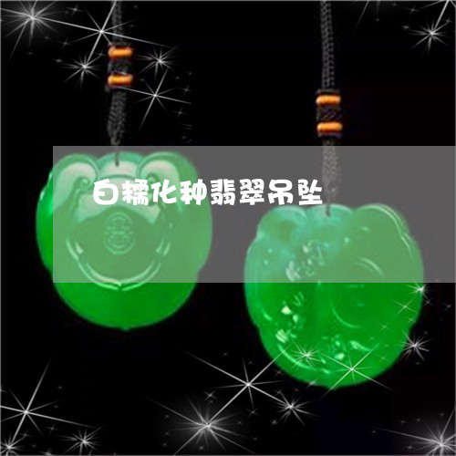白糯化种翡翠吊坠/2023031620694 白糯化种翡翠吊坠/2023031620694