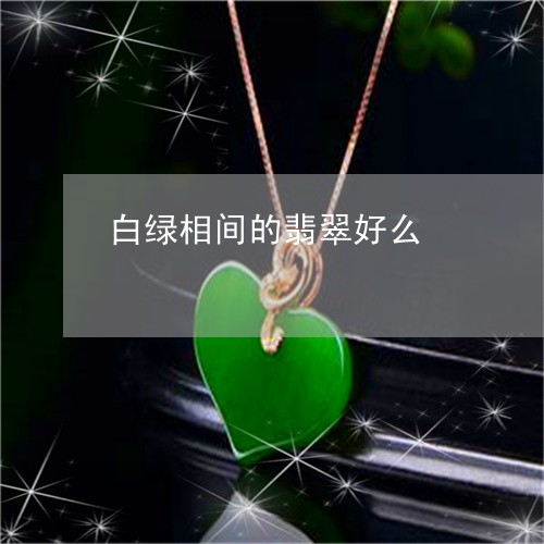 白绿相间的翡翠好么/2023041363795 白绿相间的翡翠好么/2023041363795
