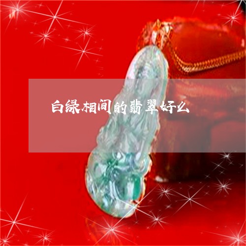 白绿相间的翡翠好么/2023041394927 白绿相间的翡翠好么/2023041394927