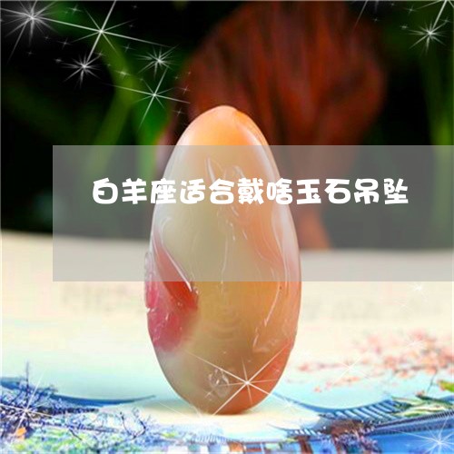 白羊座适合戴啥玉石吊坠/2023061807050