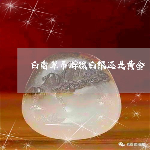 白翡翠吊牌镶白银还是黄金/2023062844817