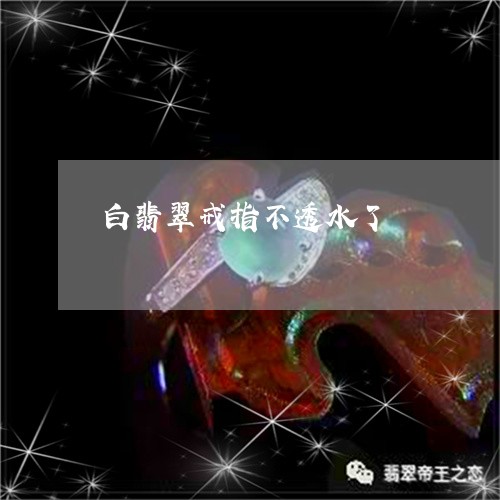 白翡翠戒指不透水了/2023041326131 白翡翠戒指不透水了/2023041326131