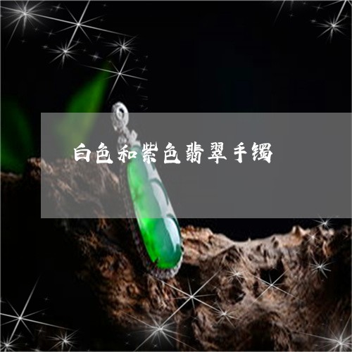 白色和紫色翡翠手镯/2023041339382