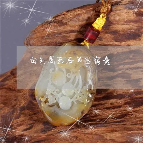白色圆玉石吊坠寓意/2023041308259