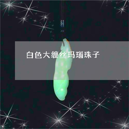 白色大缠丝玛瑙珠子/2023041373628