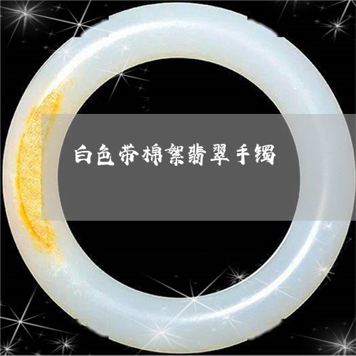 白色带棉絮翡翠手镯/2023041319573 白色带棉絮翡翠手镯/2023041319573
