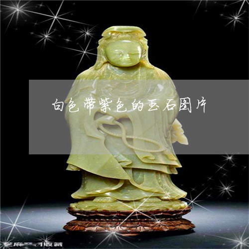 白色带紫色的玉石图片/2023021633037
