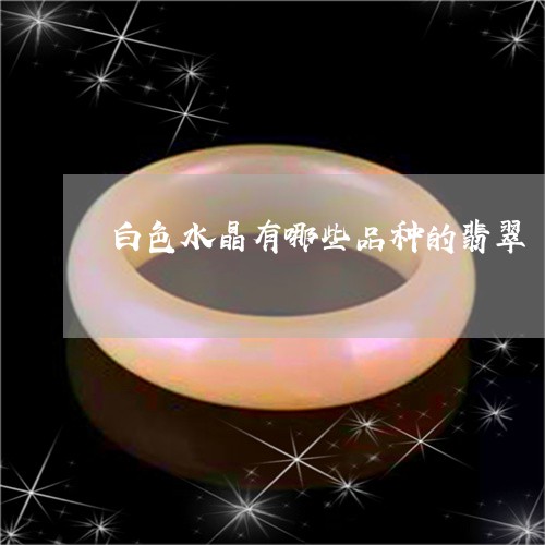 白色水晶有哪些品种的翡翠/2023062920293 白色水晶有哪些品种的翡翠/2023062920293