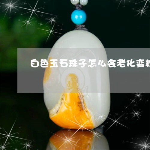 白色玉石珠子怎么会老化变粉/2023071193815