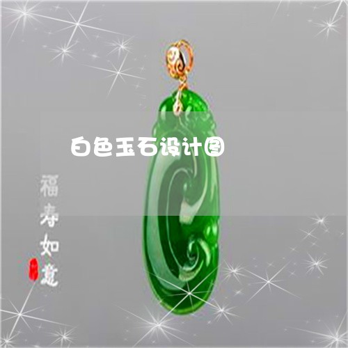 白色玉石设计图/2023032958391 白色玉石设计图/2023032958391