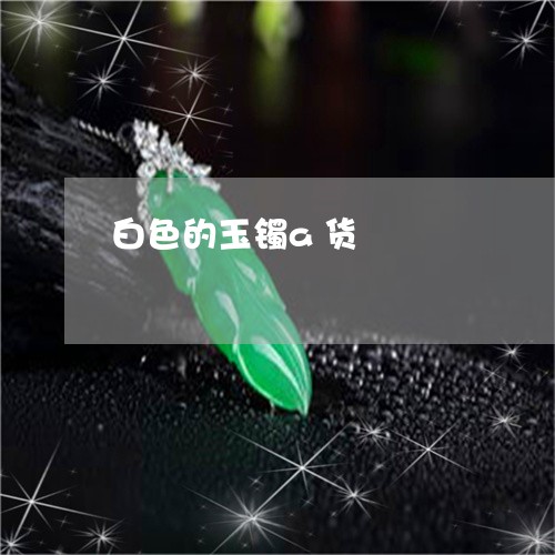 白色的玉镯a货/2023032983848