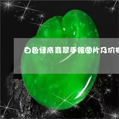 白色绿底翡翠手镯图片及价格/2023063048252 白色绿底翡翠手镯图片及价格/2023063048252