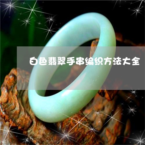 白色翡翠手串编织方法大全/2023062813704 白色翡翠手串编织方法大全/2023062813704