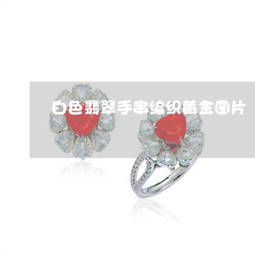 白色翡翠手串编织黄金图片/2023061904159