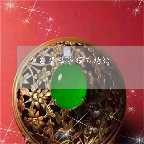 白色翡翠手镯市场价/2023041392514