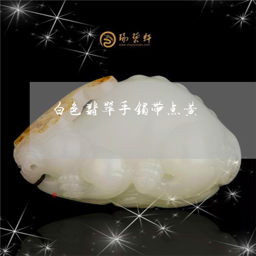 白色翡翠手镯带点黄/2023041311725