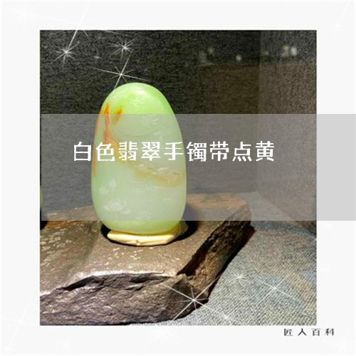 白色翡翠手镯带点黄/2023041329279