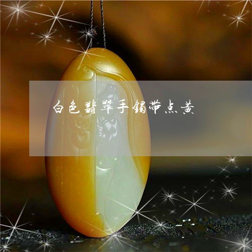 白色翡翠手镯带点黄/2023041339369