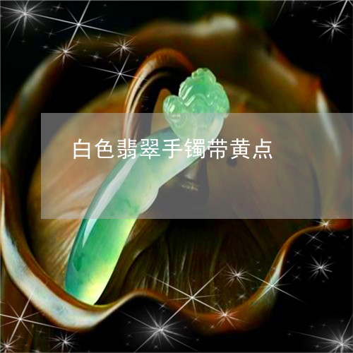 白色翡翠手镯带黄点/2023041310281