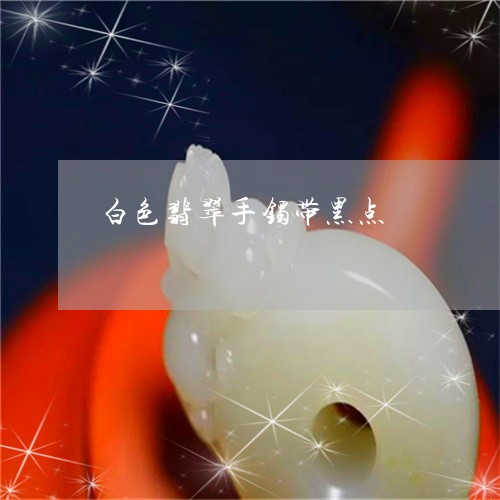 白色翡翠手镯带黑点/2023041350271