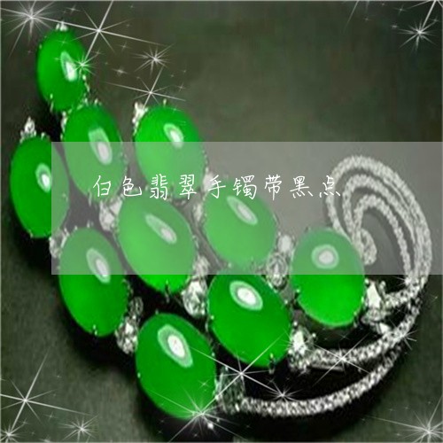 白色翡翠手镯带黑点/2023041359582