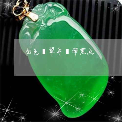 白色翡翠手镯带黑点/2023041376150