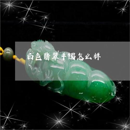 白色翡翠手镯怎么样/2023041340470 白色翡翠手镯怎么样/2023041340470