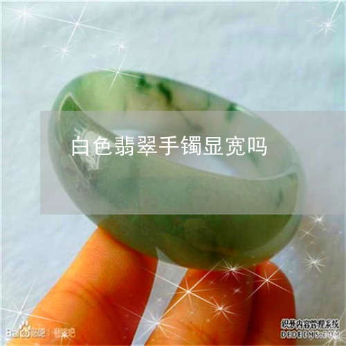 白色翡翠手镯显宽吗/2023041365138