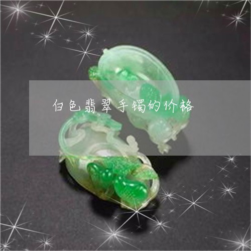 白色翡翠手镯的价格/2023041389359