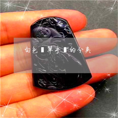 白色翡翠手镯的分类/2023041349581