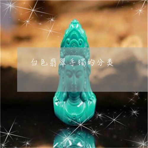 白色翡翠手镯的分类/2023041354817
