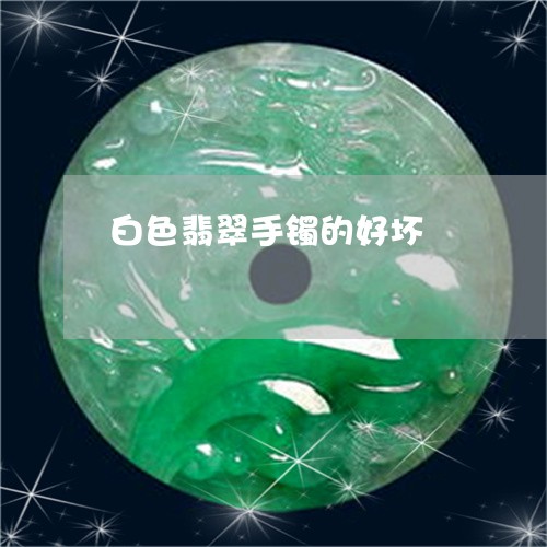 白色翡翠手镯的好坏/2023041382805
