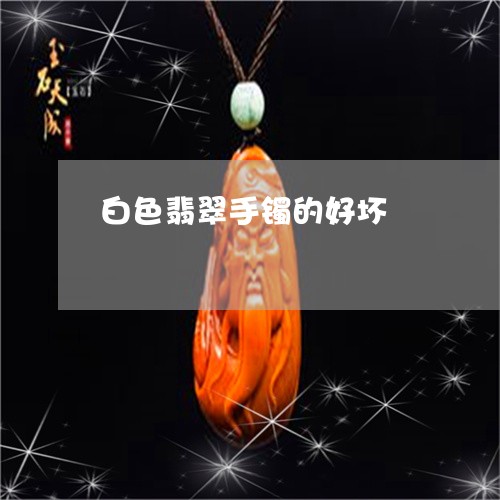 白色翡翠手镯的好坏/2023041398472